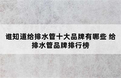 谁知道给排水管十大品牌有哪些 给排水管品牌排行榜